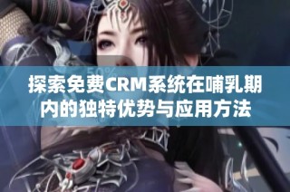 探索免费CRM系统在哺乳期内的独特优势与应用方法