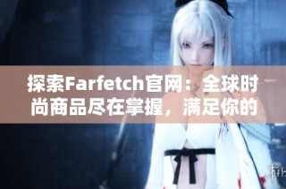 探索Farfetch官网：全球时尚商品尽在掌握，满足你的购物需求