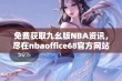 免费获取九幺版NBA资讯，尽在nbaoffice68官方网站