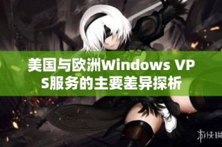 美国与欧洲Windows VPS服务的主要差异探析