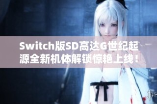 Switch版SD高达G世纪起源全新机体解锁惊艳上线！