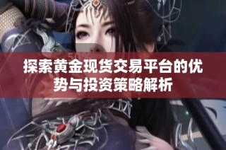 探索黄金现货交易平台的优势与投资策略解析