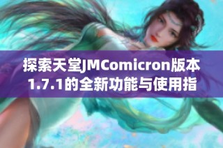 探索天堂JMComicron版本1.7.1的全新功能与使用指南