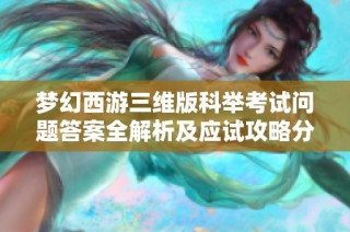 梦幻西游三维版科举考试问题答案全解析及应试攻略分享