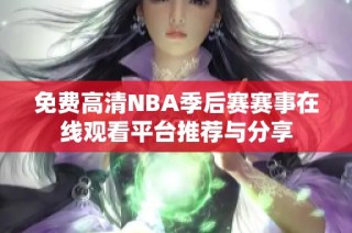 免费高清NBA季后赛赛事在线观看平台推荐与分享