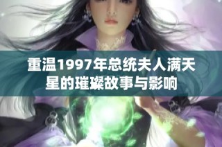 重温1997年总统夫人满天星的璀璨故事与影响