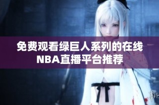 免费观看绿巨人系列的在线NBA直播平台推荐