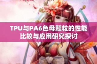 TPU与PA6色母颗粒的性能比较与应用研究探讨