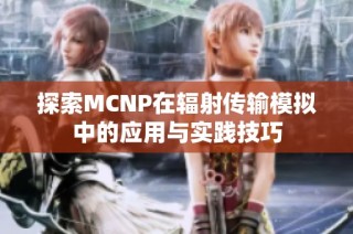 探索MCNP在辐射传输模拟中的应用与实践技巧