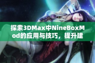 探索3DMax中NineBoxMod的应用与技巧，提升建模效率