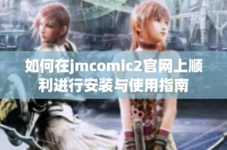 如何在jmcomic2官网上顺利进行安装与使用指南