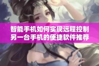 智能手机如何实现远程控制另一台手机的便捷软件推荐