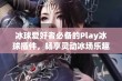 冰球爱好者必备的Play冰球插件，畅享灵动冰场乐趣