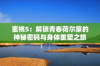 蜜桃5：解锁青春荷尔蒙的神秘密码与身体重塑之旅