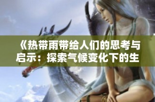《热带雨带给人们的思考与启示：探索气候变化下的生态影响》