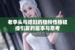 老李头与媳妇的独特性格碰撞引发的趣事与思考