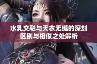 水乳交融与天衣无缝的深刻区别与相似之处解析