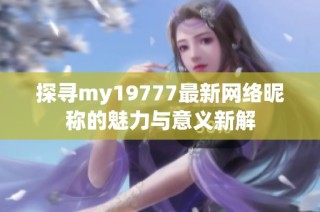 探寻my19777最新网络昵称的魅力与意义新解