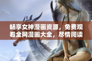 畅享女神漫画资源，免费观看全网漫画大全，尽情阅读不再等待