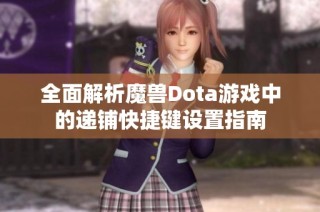 全面解析魔兽Dota游戏中的递铺快捷键设置指南