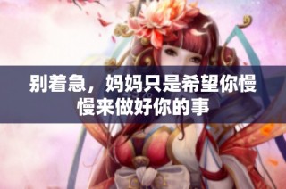 别着急，妈妈只是希望你慢慢来做好你的事