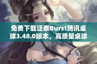 免费下载泛泰Burst腾讯桌球3.48.0版本，高质量桌球体验等你来尝试