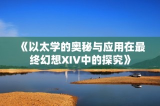 《以太学的奥秘与应用在最终幻想XIV中的探究》