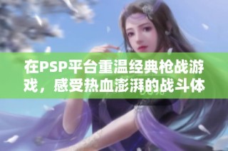 在PSP平台重温经典枪战游戏，感受热血澎湃的战斗体验