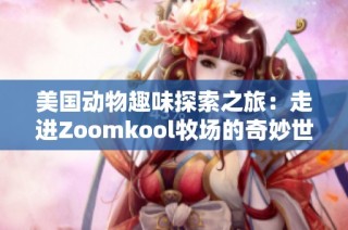 美国动物趣味探索之旅：走进Zoomkool牧场的奇妙世界