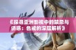 《探寻亚洲影视中的禁忌与诱惑：色戒的深层解析》