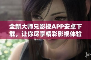 全新大师兄影视APP安卓下载，让你尽享精彩影视体验