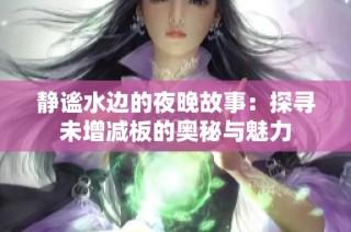 静谧水边的夜晚故事：探寻未增减板的奥秘与魅力