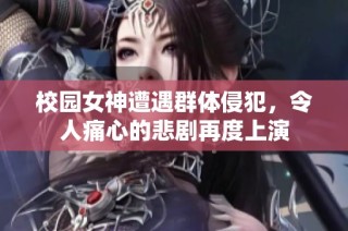 校园女神遭遇群体侵犯，令人痛心的悲剧再度上演