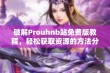 破解Prouhnb站免费版教程，轻松获取资源的方法分享