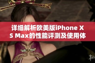 详细解析欧美版iPhone XS Max的性能评测及使用体验