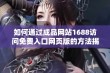 如何通过成品网站1688访问免费入口网页版的方法揭秘