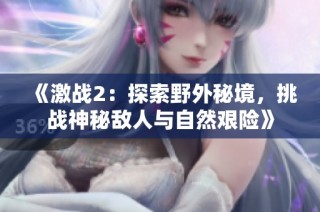 《激战2：探索野外秘境，挑战神秘敌人与自然艰险》