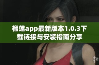 榴莲app最新版本1.0.3下载链接与安装指南分享