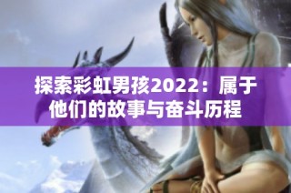 探索彩虹男孩2022：属于他们的故事与奋斗历程