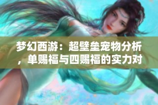 梦幻西游：超壁垒宠物分析，单赐福与四赐福的实力对比