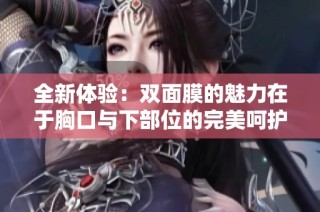 全新体验：双面膜的魅力在于胸口与下部位的完美呵护