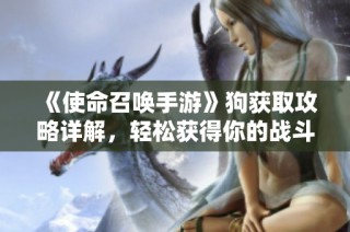 《使命召唤手游》狗获取攻略详解，轻松获得你的战斗伙伴