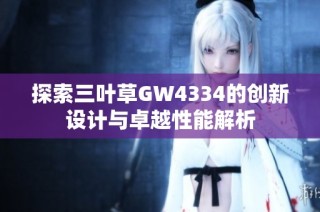 探索三叶草GW4334的创新设计与卓越性能解析