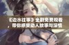 《边水往事》全剧免费观看，带你感受动人故事与深情岁月