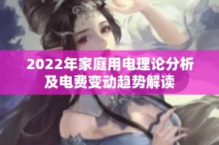 2022年家庭用电理论分析及电费变动趋势解读