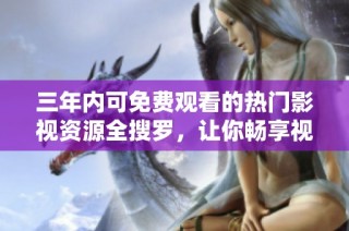 三年内可免费观看的热门影视资源全搜罗，让你畅享视听盛宴