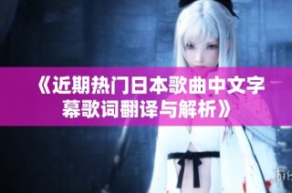 《近期热门日本歌曲中文字幕歌词翻译与解析》