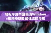 轻松享受中国高清Windows视频播放的最佳选择与技巧