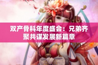 双产骨科年度盛会：兄弟齐聚共谋发展新篇章