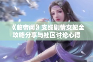 《临帝阙》支线剧情女妃全攻略分享与社区讨论心得